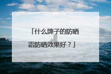 什么牌子的防晒霜防晒效果好？
