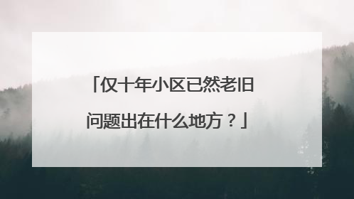 仅十年小区已然老旧 问题出在什么地方？