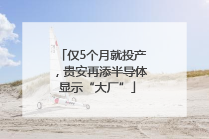 仅5个月就投产，贵安再添半导体显示“大厂”
