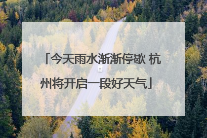 今天雨水渐渐停歇 杭州将开启一段好天气