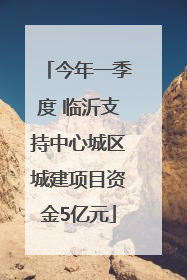 今年一季度 临沂支持中心城区城建项目资金5亿元