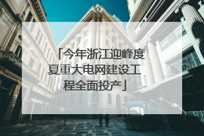 今年浙江迎峰度夏重大电网建设工程全面投产
