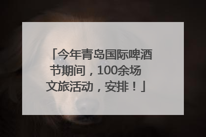 今年青岛国际啤酒节期间，100余场文旅活动，安排！