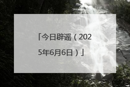 今日辟谣（2025年6月6日）