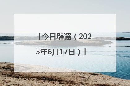 今日辟谣（2025年6月17日）