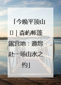 今晚平顶山⑫｜森屿帐篷露营地：邀您赴一场山水之约