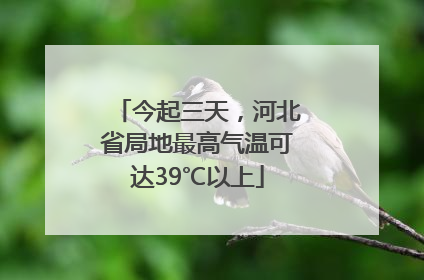 今起三天，河北省局地最高气温可达39℃以上