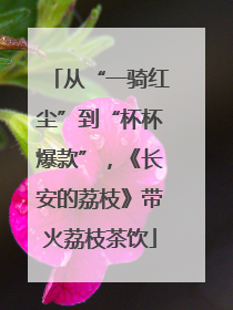 从“一骑红尘”到“杯杯爆款”，《长安的荔枝》带火荔枝茶饮