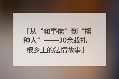 从“和事佬”到“播种人”——30余载扎根乡土的法情故事