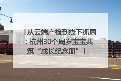 从云端产检到线下抓周：杭州30个周岁宝宝共筑“成长纪念册”