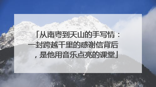 从南粤到天山的手写情：一封跨越千里的感谢信背后，是他用音乐点亮的课堂