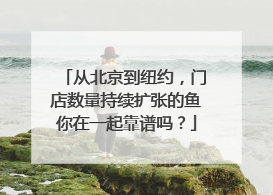 从北京到纽约，门店数量持续扩张的鱼你在一起靠谱吗？