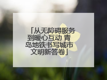 从无障碍服务到暖心互动 青岛地铁书写城市文明新答卷