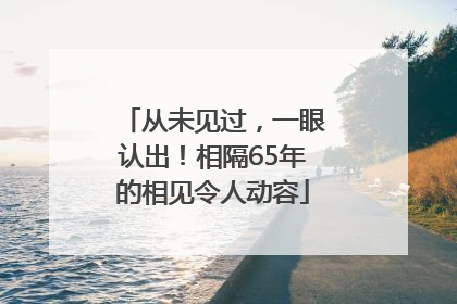 从未见过，一眼认出！相隔65年的相见令人动容