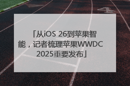 从iOS 26到苹果智能，记者梳理苹果WWDC 2025重要发布