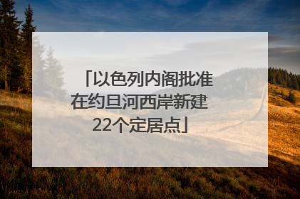 以色列内阁批准在约旦河西岸新建22个定居点
