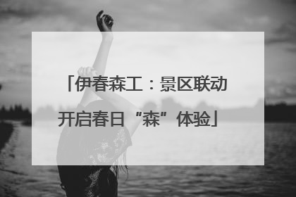 伊春森工：景区联动开启春日“森”体验