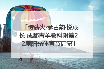 传薪火·承古韵·悦成长 成都青羊教科附第22届阳光体育节启幕