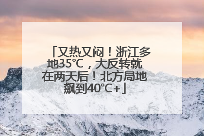 又热又闷！浙江多地35℃，大反转就在两天后！北方局地飙到40℃+