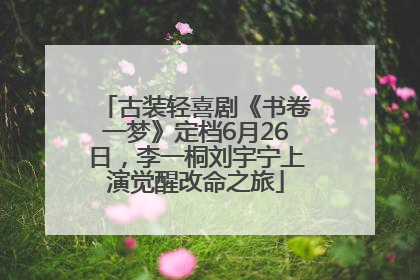 古装轻喜剧《书卷一梦》定档6月26日，李一桐刘宇宁上演觉醒改命之旅