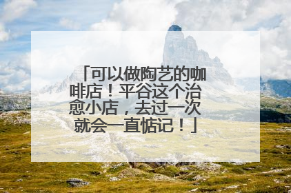 可以做陶艺的咖啡店！平谷这个治愈小店，去过一次就会一直惦记！
