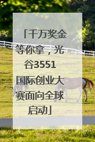 千万奖金等你拿，光谷3551国际创业大赛面向全球启动
