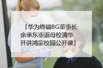 华为终端BG董事长余承东重返母校清华 开讲鸿蒙校园公开课