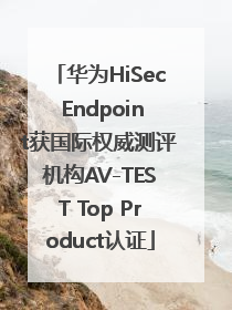 华为HiSec Endpoint获国际权威测评机构AV-TEST Top Product认证