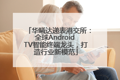华曦达递表港交所：全球Android TV智能终端龙头，打造行业新模范