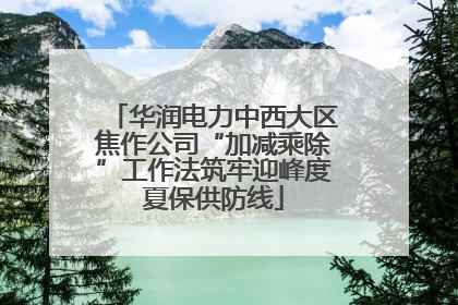 华润电力中西大区焦作公司“加减乘除”工作法筑牢迎峰度夏保供防线