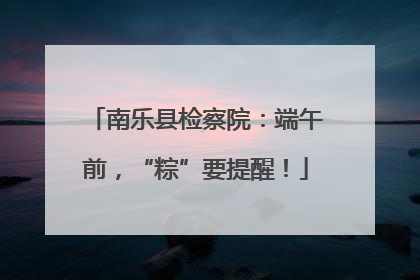 南乐县检察院：端午前，“粽”要提醒！