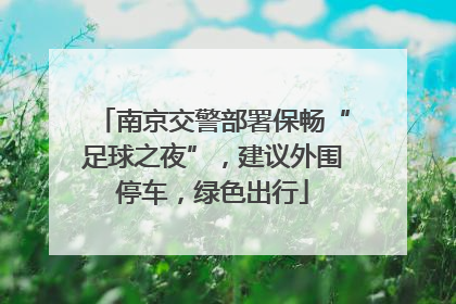 南京交警部署保畅“足球之夜”，建议外围停车，绿色出行