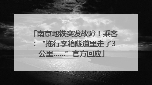 南京地铁突发故障！乘客：“拖行李箱隧道里走了3公里……”官方回应