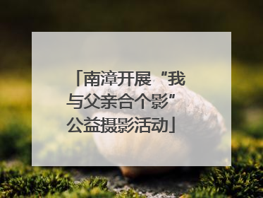 南漳开展“我与父亲合个影”公益摄影活动