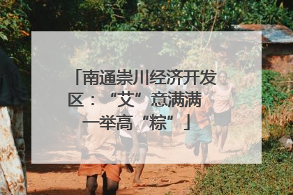 南通崇川经济开发区：“艾”意满满 一举高“粽”