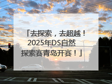 去探索，去超越！2025年DS自然探索赛青岛开赛！