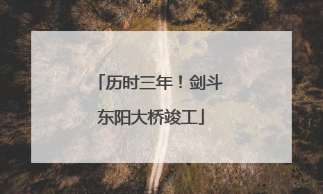 历时三年！剑斗东阳大桥竣工