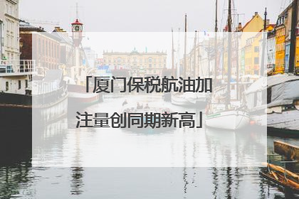 厦门保税航油加注量创同期新高