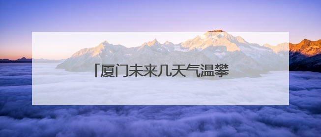 厦门未来几天气温攀高！高考期间考生要注意做好防暑降温工作