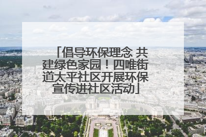 倡导环保理念 共建绿色家园！四唯街道太平社区开展环保宣传进社区活动