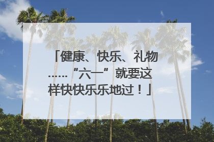 健康、快乐、礼物……“六一”就要这样快快乐乐地过！