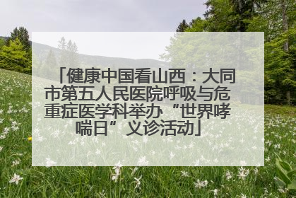 健康中国看山西：大同市第五人民医院呼吸与危重症医学科举办“世界哮喘日”义诊活动