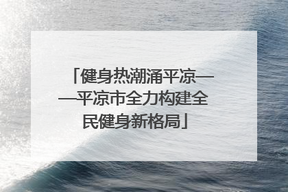 健身热潮涌平凉——平凉市全力构建全民健身新格局