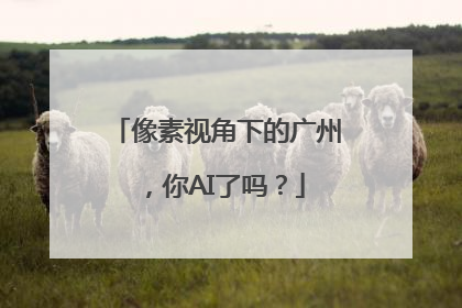 像素视角下的广州，你AI了吗？