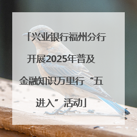 兴业银行福州分行开展2025年普及金融知识万里行“五进入”活动