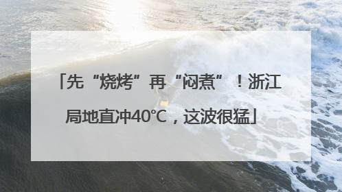 先“烧烤”再“闷煮”！浙江局地直冲40℃，这波很猛