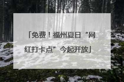 免费！福州夏日“网红打卡点”今起开放