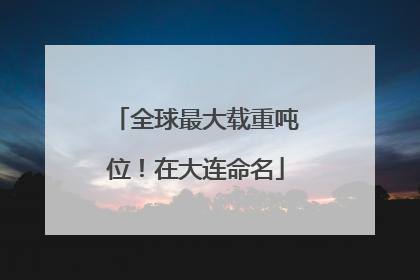 全球最大载重吨位！在大连命名