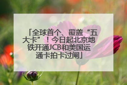 全球首个、覆盖“五大卡”！今日起北京地铁开通JCB和美国运通卡拍卡过闸