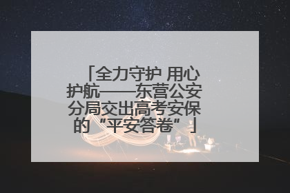 全力守护 用心护航——东营公安分局交出高考安保的“平安答卷”